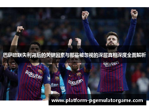 巴萨欧联失利背后的关键因素与那些被忽视的深层真相深度全面解析