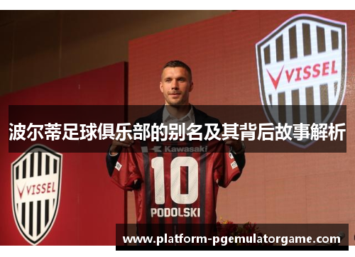 波尔蒂足球俱乐部的别名及其背后故事解析