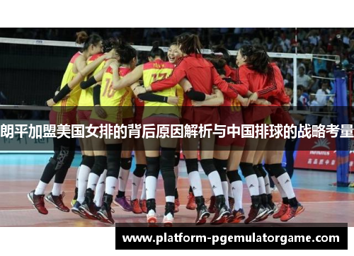 朗平加盟美国女排的背后原因解析与中国排球的战略考量