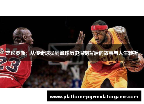 杰伦罗斯：从传奇球员到篮球历史深刻背后的故事与人生转折