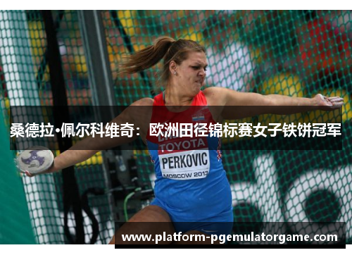 桑德拉·佩尔科维奇：欧洲田径锦标赛女子铁饼冠军