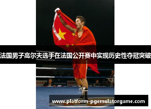 法国男子高尔夫选手在法国公开赛中实现历史性夺冠突破