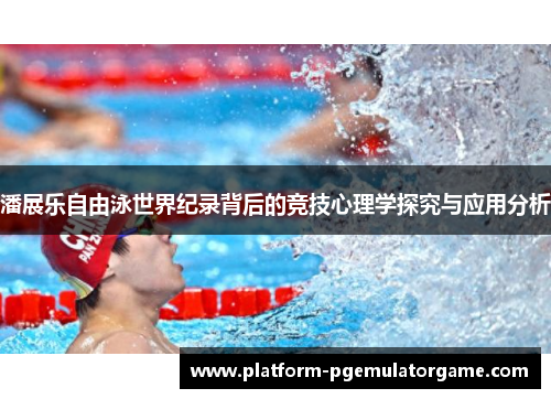 潘展乐自由泳世界纪录背后的竞技心理学探究与应用分析