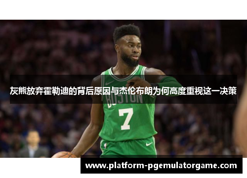 灰熊放弃霍勒迪的背后原因与杰伦布朗为何高度重视这一决策